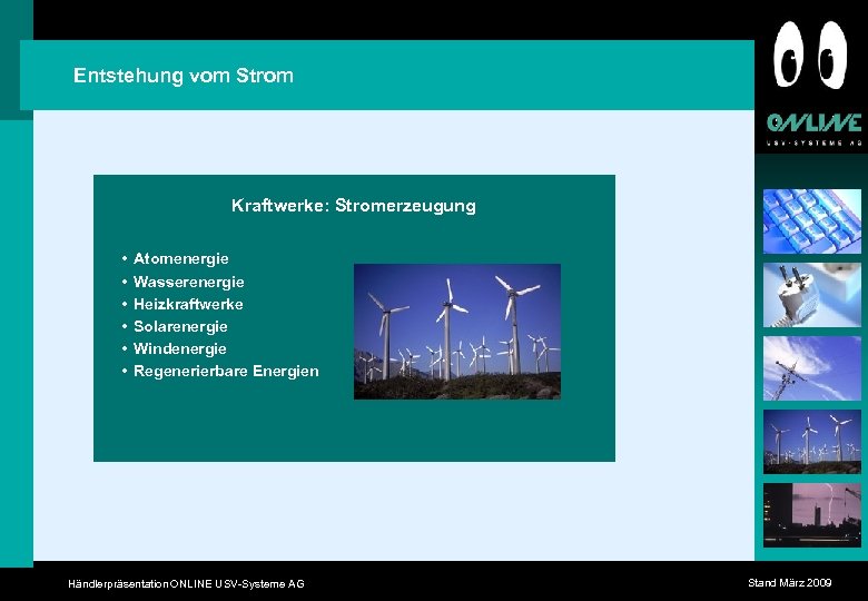 Entstehung vom Strom Kraftwerke: Stromerzeugung • • • Atomenergie Wasserenergie Heizkraftwerke Solarenergie Windenergie Regenerierbare