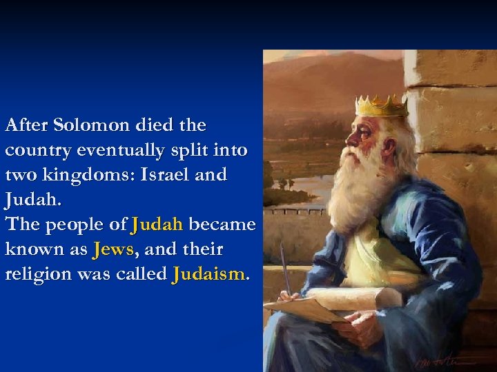 After Solomon died the country eventually split into two kingdoms: Israel and Judah. The