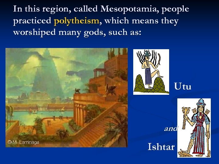 In this region, called Mesopotamia, people practiced polytheism, which means they worshiped many gods,