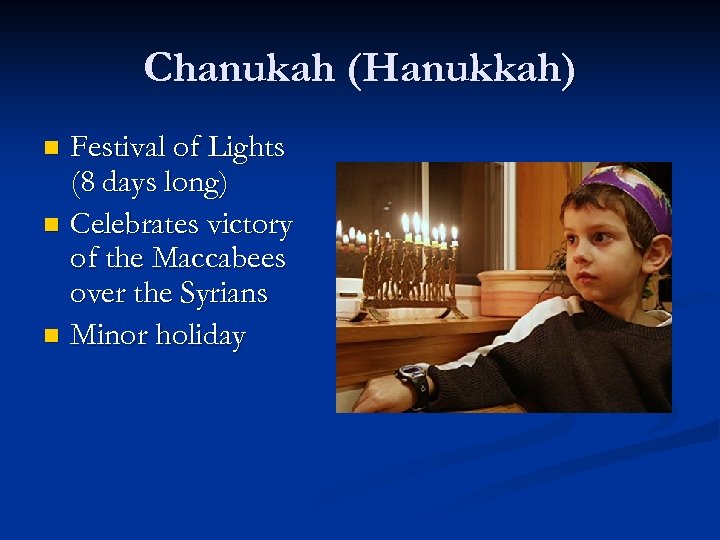 Chanukah (Hanukkah) Festival of Lights (8 days long) n Celebrates victory of the Maccabees