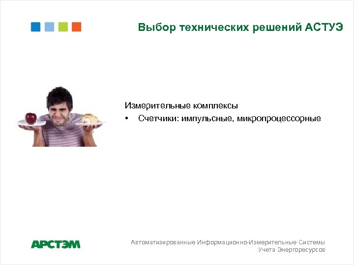 Выбор технических решений АСТУЭ Измерительные комплексы • Счетчики: импульсные, микропроцессорные Автоматизированные Информационно-Измерительные Системы Учета