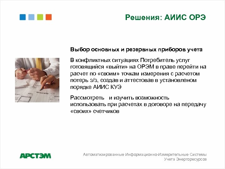 Решения: АИИС ОРЭ Выбор основных и резервных приборов учета В конфликтных ситуациях Потребитель услуг
