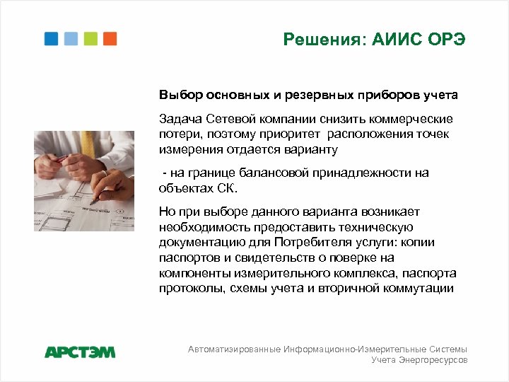 Решения: АИИС ОРЭ Выбор основных и резервных приборов учета Задача Сетевой компании снизить коммерческие