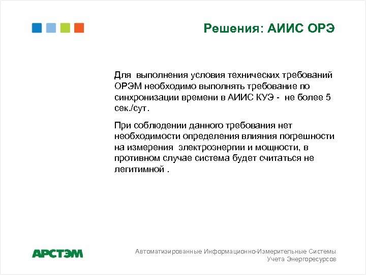 Решения: АИИС ОРЭ Для выполнения условия технических требований ОРЭМ необходимо выполнять требование по синхронизации
