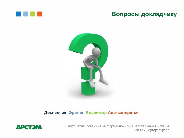 Вопросы докладчику Докладчик Фролов Владимир Александрович Автоматизированные Информационно-Измерительные Системы Учета Энергоресурсов 