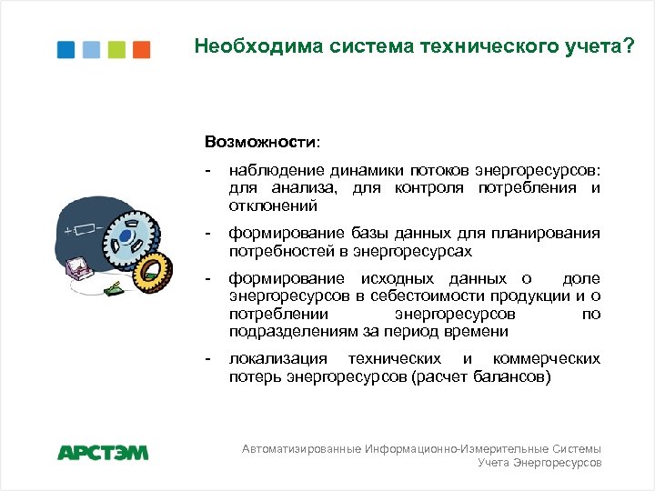 Необходима система технического учета? Возможности: - наблюдение динамики потоков энергоресурсов: для анализа, для контроля