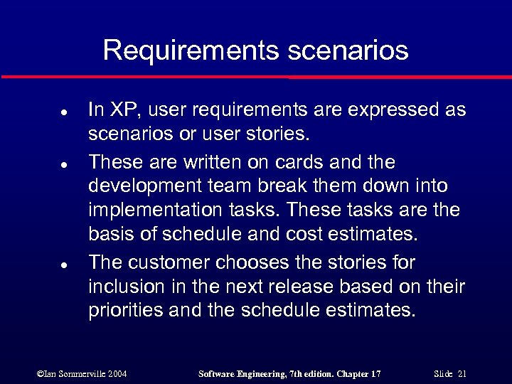 Requirements scenarios l l l In XP, user requirements are expressed as scenarios or