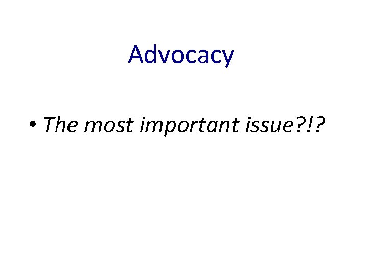 Advocacy • The most important issue? !? 