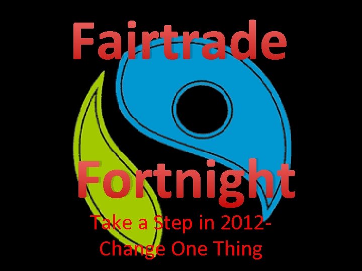 Fairtrade Fortnight Take a Step in 2012 Change One Thing 