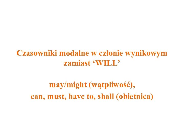 Czasowniki modalne w członie wynikowym zamiast ‘WILL’ may/might (wątpliwość), can, must, have to, shall