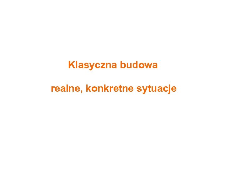 Klasyczna budowa realne, konkretne sytuacje 