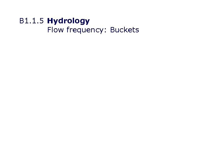 B 1. 1. 5 Hydrology Flow frequency: Buckets 