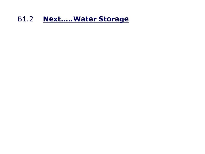 B 1. 2 Next…. . Water Storage 