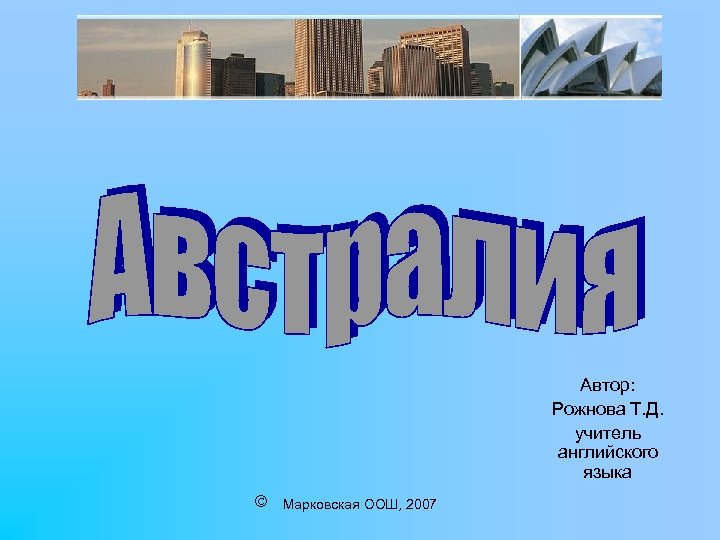 Автор: Рожнова Т. Д. учитель английского языка Марковская ООШ, 2007 