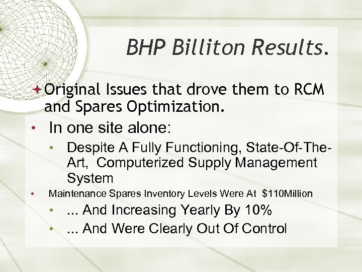 BHP Billiton Results. Original Issues that drove them to RCM and Spares Optimization. •