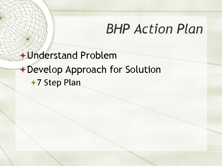 BHP Action Plan Understand Problem Develop Approach for Solution 7 Step Plan 