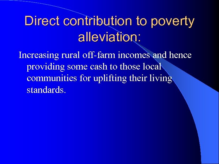 Direct contribution to poverty alleviation: Increasing rural off-farm incomes and hence providing some cash