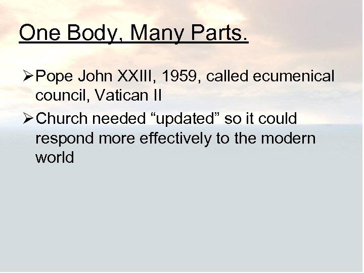 One Body, Many Parts. Ø Pope John XXIII, 1959, called ecumenical council, Vatican II