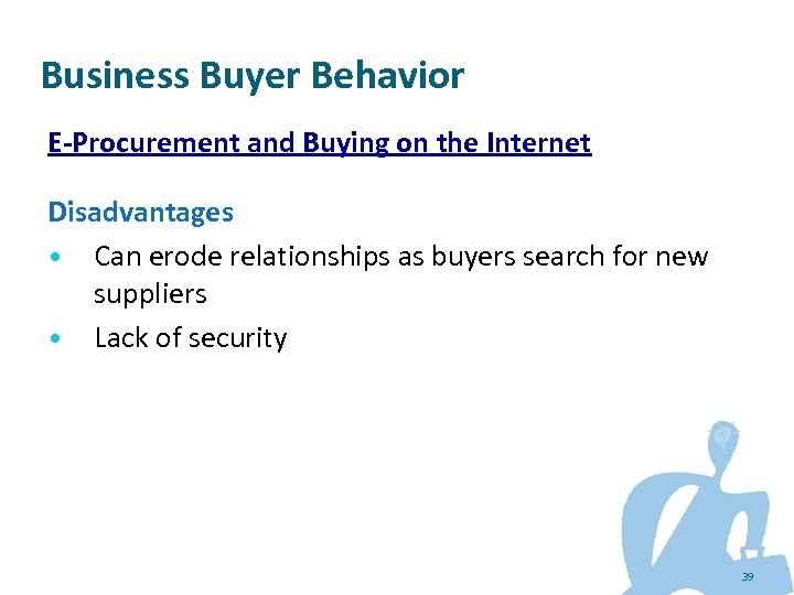 Business Buyer Behavior E-Procurement and Buying on the Internet Disadvantages • Can erode relationships