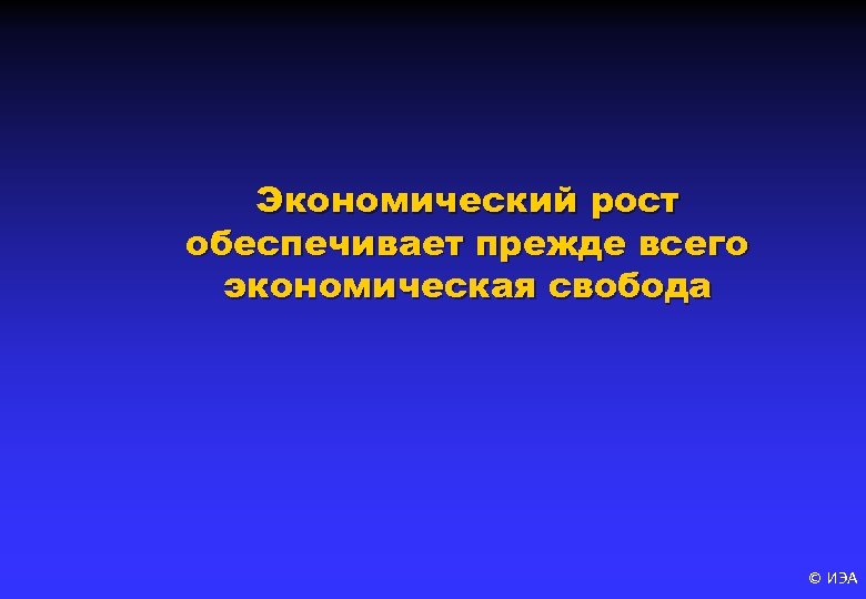 Экономический рост обеспечивает прежде всего экономическая свобода © ИЭА 