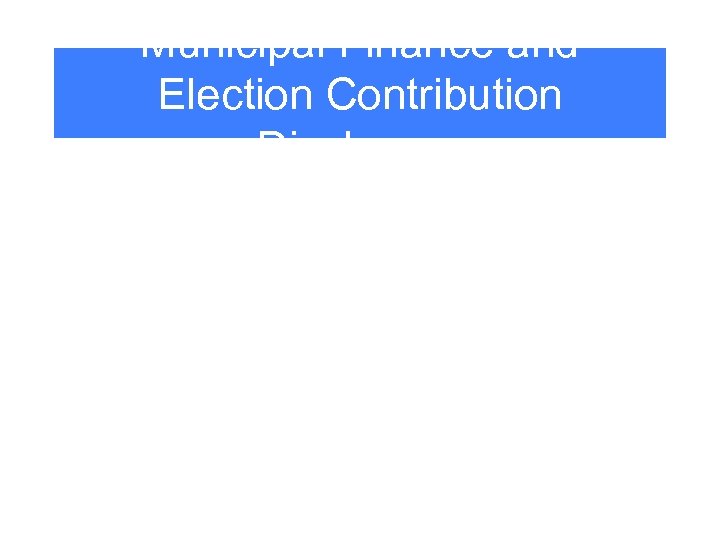 Municipal Finance and Election Contribution Disclosure 