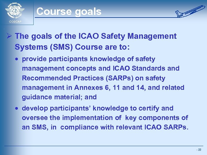 Course goals COSCAP Ø The goals of the ICAO Safety Management Systems (SMS) Course
