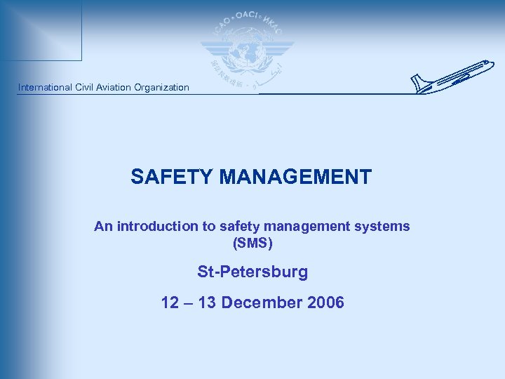 International Civil Aviation Organization SAFETY MANAGEMENT An introduction to safety management systems (SMS) St-Petersburg