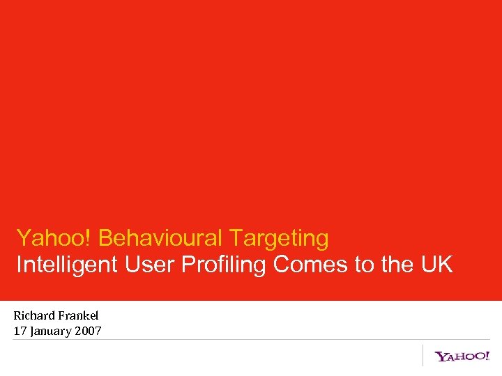 Yahoo! Behavioural Targeting Intelligent User Profiling Comes to the UK Richard Frankel 17 January
