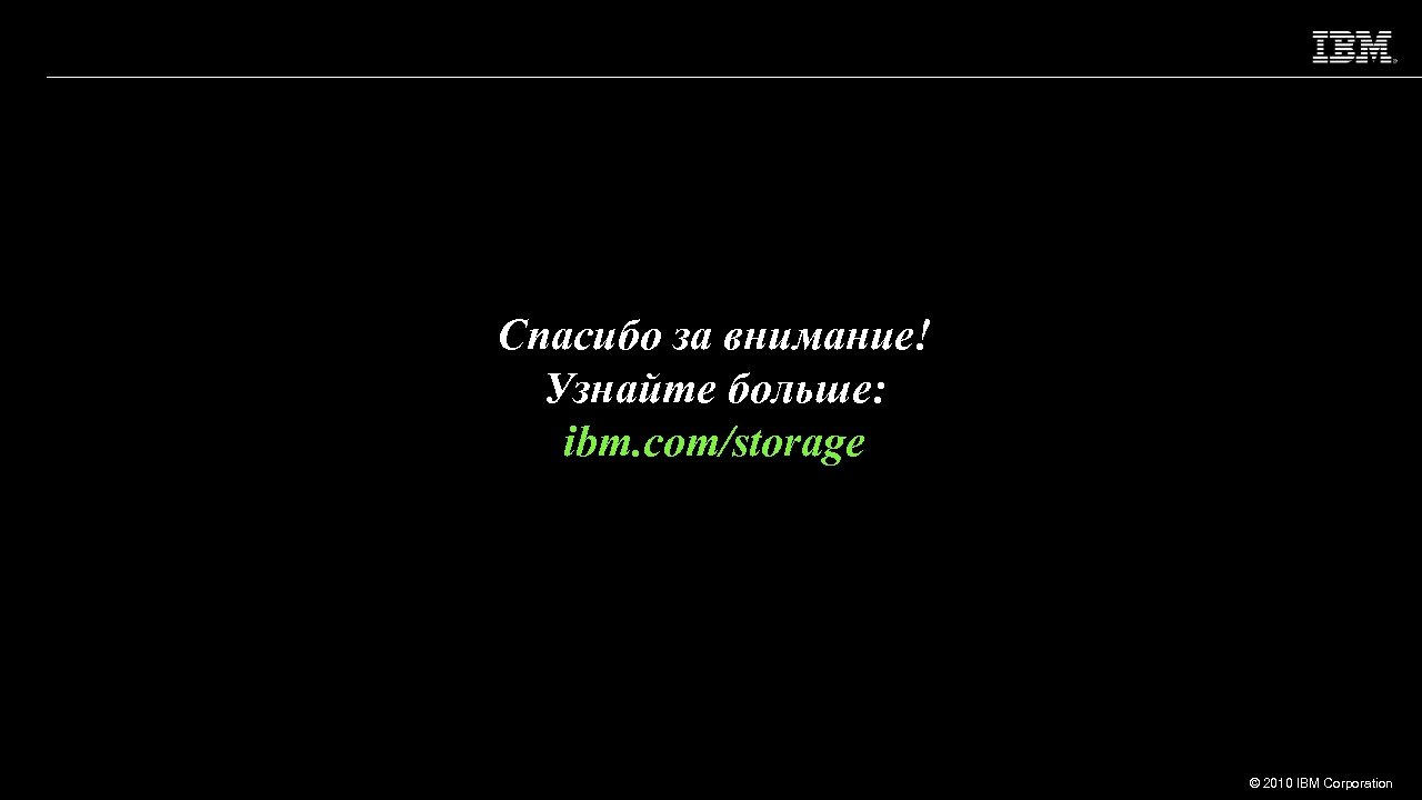 Спасибо за внимание! Узнайте больше: ibm. com/storage © 2010 IBM Corporation 