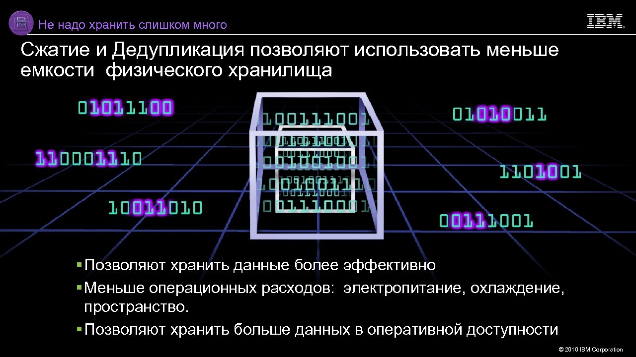 Не надо хранить слишком много Сжатие и Дедупликация позволяют использовать меньше емкости физического хранилища