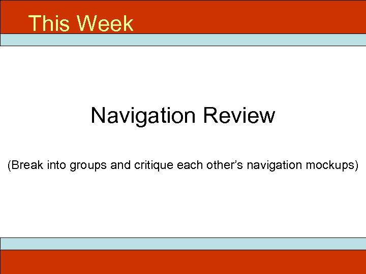 This Week Navigation Review (Break into groups and critique each other’s navigation mockups) 