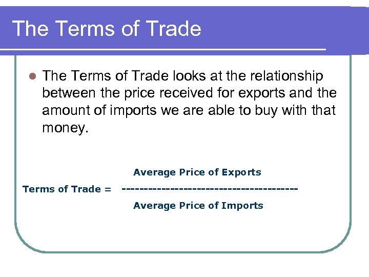 The Terms of Trade looks at the relationship between the price received for exports