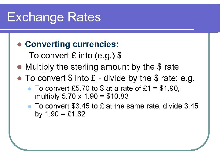 Exchange Rates Converting currencies: To convert £ into (e. g. ) $ l Multiply