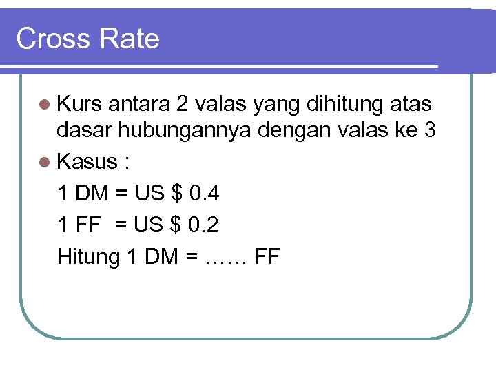 Cross Rate l Kurs antara 2 valas yang dihitung atas dasar hubungannya dengan valas