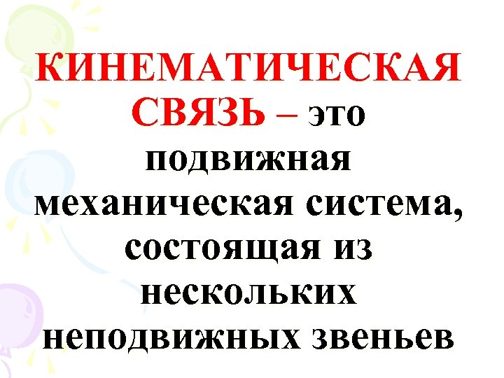 КИНЕМАТИЧЕСКАЯ СВЯЗЬ – это подвижная механическая система, состоящая из нескольких неподвижных звеньев 