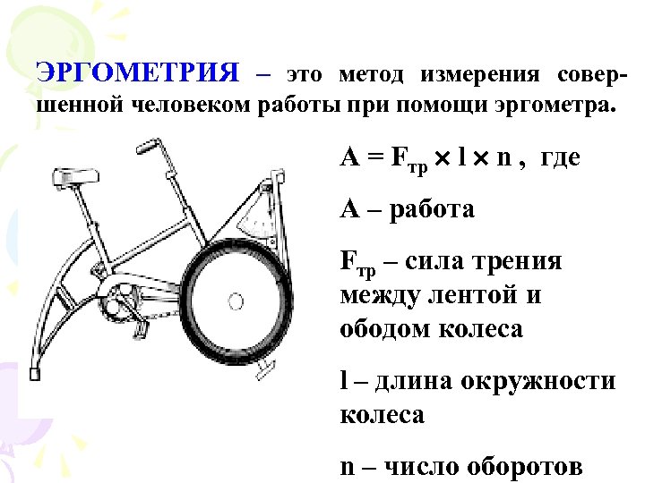 ЭРГОМЕТРИЯ – это метод измерения совершенной человеком работы при помощи эргометра. A = Fтр