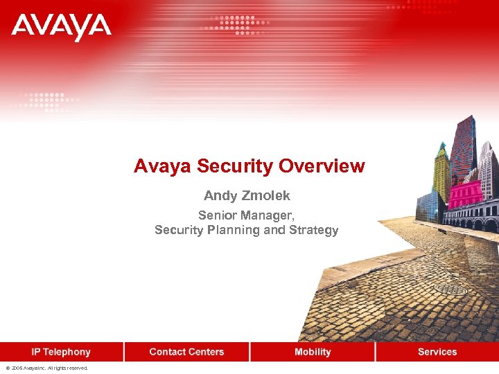 Avaya Security Overview Andy Zmolek Senior Manager, Security Planning and Strategy © 2005 Avaya