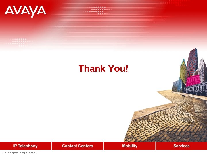 Thank You! © 2005 Avaya Inc. All rights reserved. 