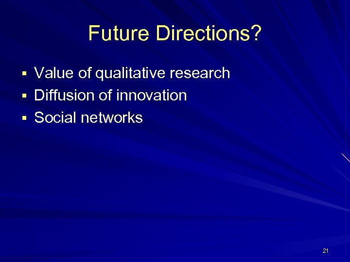 Future Directions? § Value of qualitative research § Diffusion of innovation § Social networks