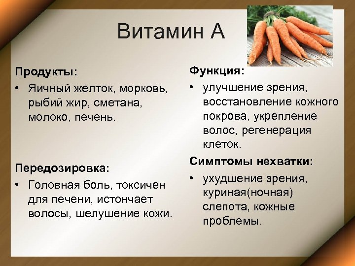 Витамин А Продукты: • Яичный желток, морковь, рыбий жир, сметана, молоко, печень. Передозировка: •