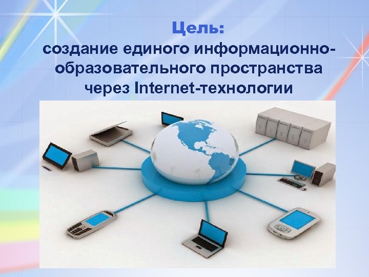 Цель: создание единого информационнообразовательного пространства через Internet-технологии 
