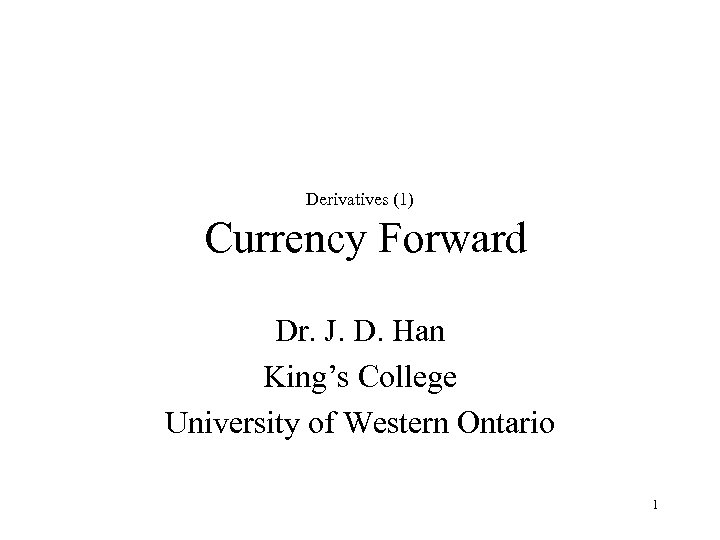 Derivatives (1) Currency Forward Dr. J. D. Han King’s College University of Western Ontario