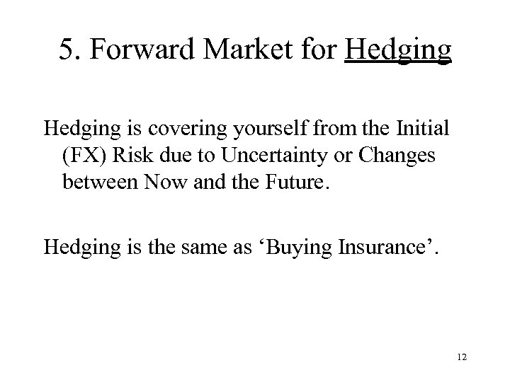 5. Forward Market for Hedging is covering yourself from the Initial (FX) Risk due