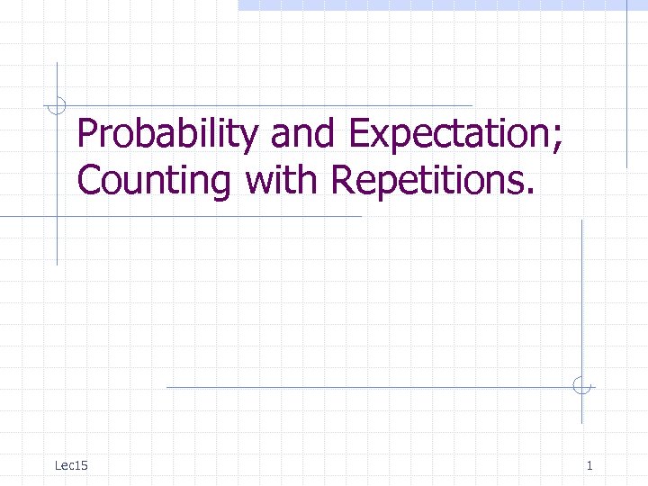 Probability and Expectation; Counting with Repetitions. Lec 15 1 