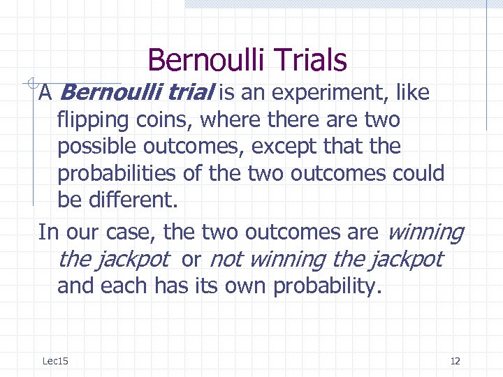 Bernoulli Trials A Bernoulli trial is an experiment, like flipping coins, where there are