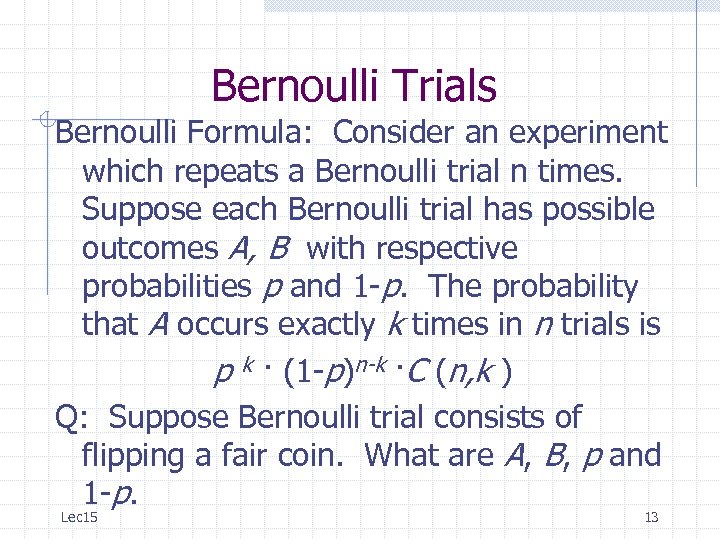 Bernoulli Trials Bernoulli Formula: Consider an experiment which repeats a Bernoulli trial n times.