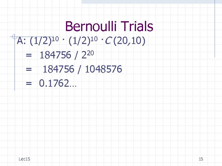 Bernoulli Trials A: (1/2)10 ·C (20, 10) = 184756 / 220 = 184756 /