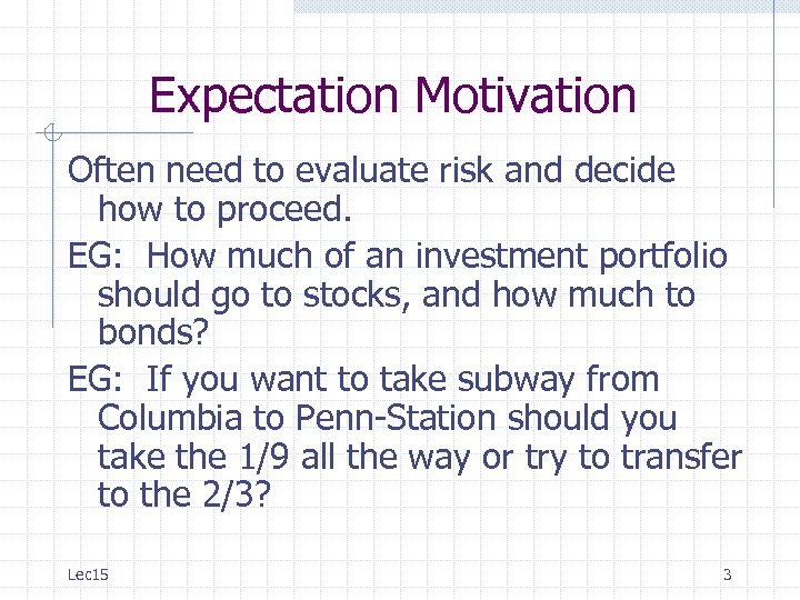 Expectation Motivation Often need to evaluate risk and decide how to proceed. EG: How