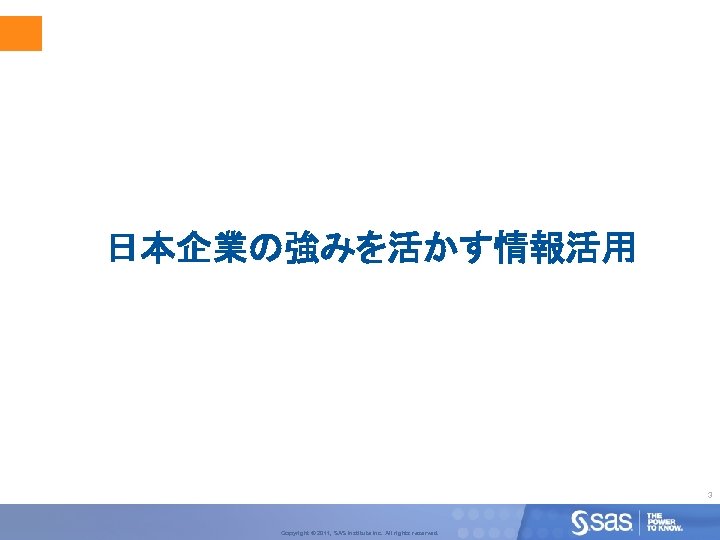 日本企業の強みを活かす情報活用 3 Copyright © 2011, SAS Institute Inc. All rights reserved. 