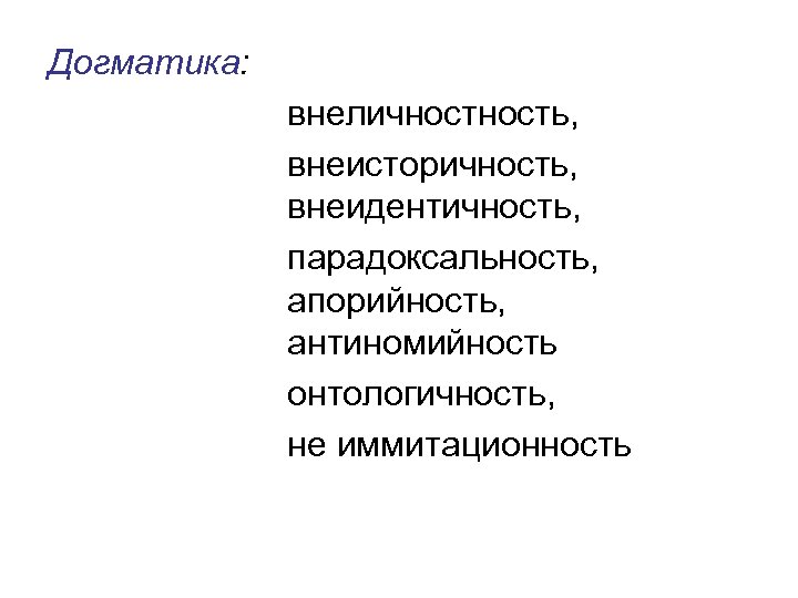 Догматика: внеличность, внеисторичность, внеидентичность, парадоксальность, апорийность, антиномийность онтологичность, не иммитационность 